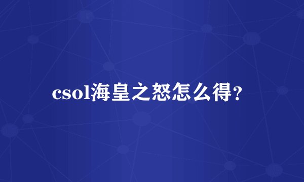 csol海皇之怒怎么得？