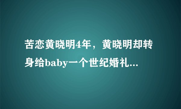 苦恋黄晓明4年,黄晓明却转身给baby一个世纪婚礼,她41岁依旧单身