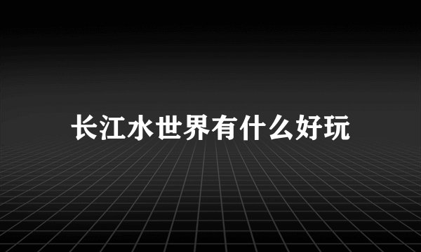 长江水世界有什么好玩