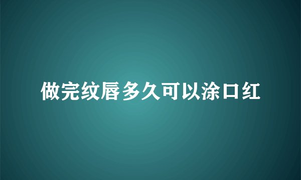 做完纹唇多久可以涂口红