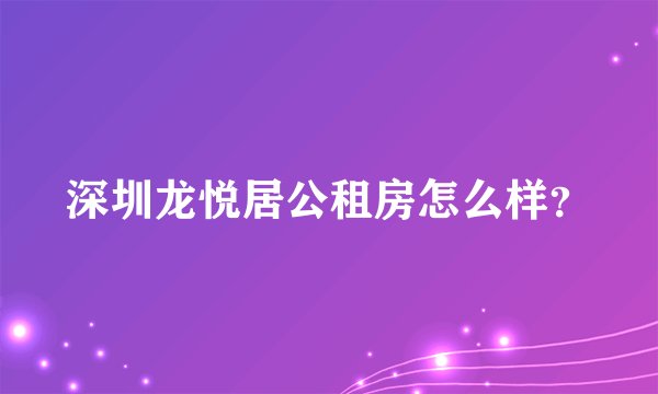 深圳龙悦居公租房怎么样？