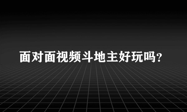 面对面视频斗地主好玩吗？