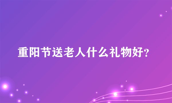 重阳节送老人什么礼物好？