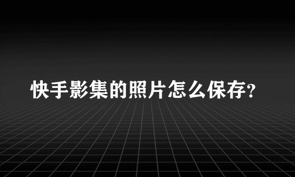 快手影集的照片怎么保存？