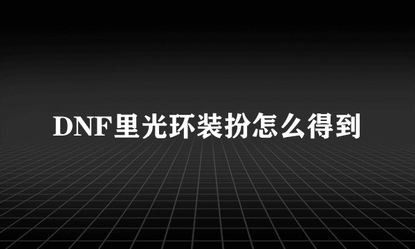 DNF里光环装扮怎么得到