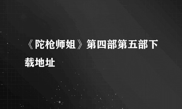 《陀枪师姐》第四部第五部下载地址