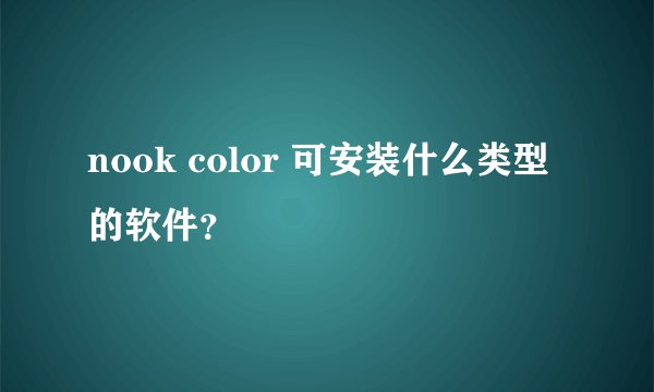 nook color 可安装什么类型的软件？