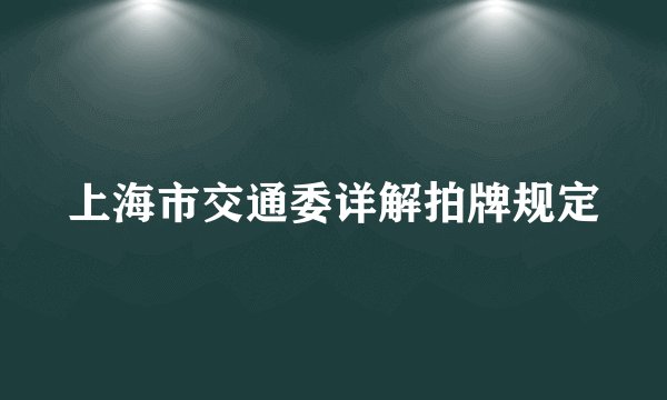上海市交通委详解拍牌规定