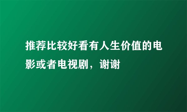 推荐比较好看有人生价值的电影或者电视剧，谢谢