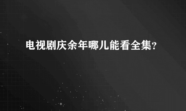 电视剧庆余年哪儿能看全集？