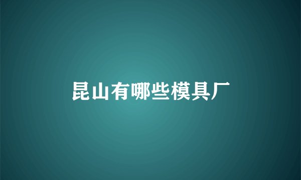 昆山有哪些模具厂