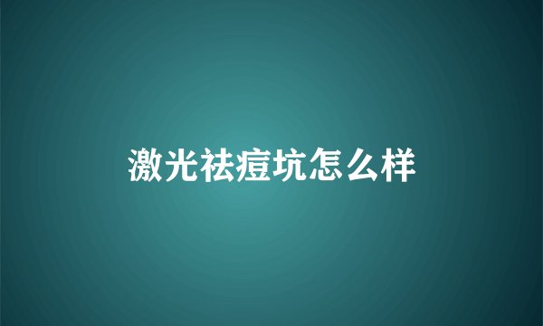 激光祛痘坑怎么样