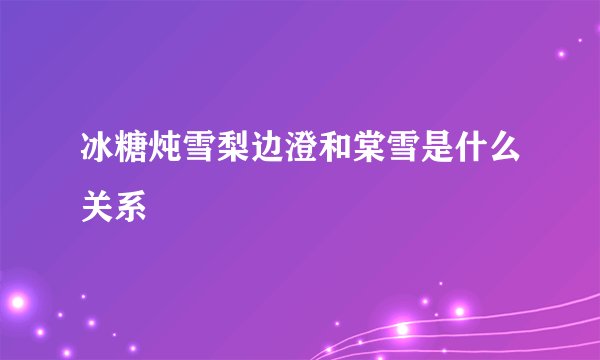 冰糖炖雪梨边澄和棠雪是什么关系