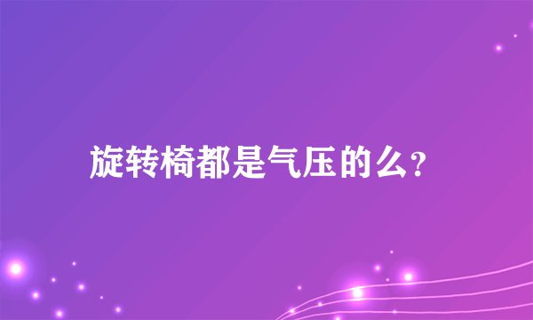 旋转椅都是气压的么?