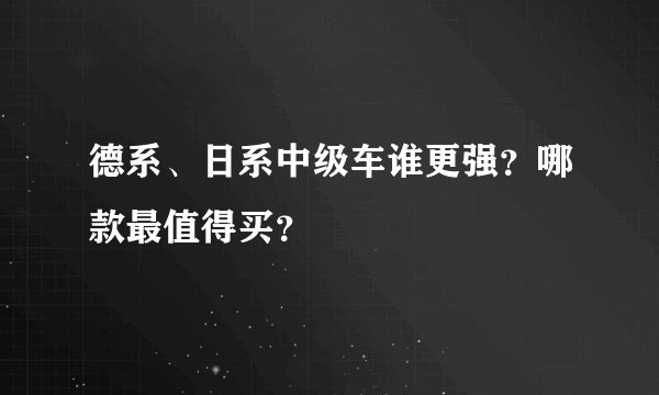 德系、日系中级车谁更强？哪款最值得买？