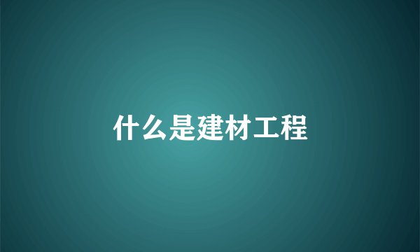 什么是建材工程