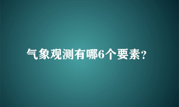 气象观测有哪6个要素？