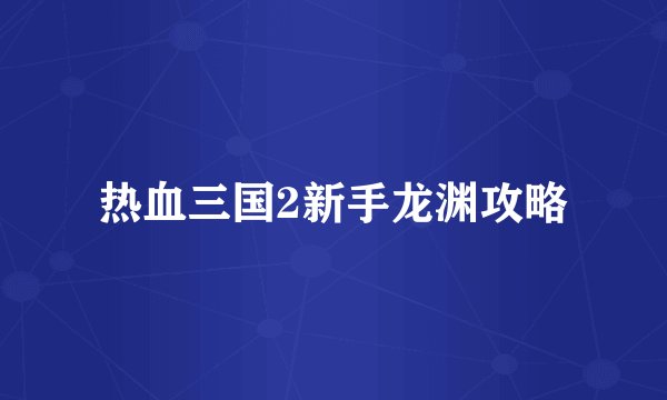 热血三国2新手龙渊攻略