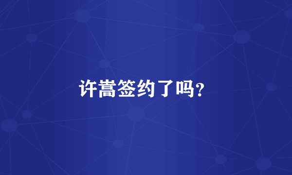 许嵩签约了吗？