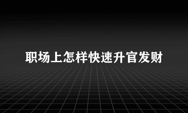 职场上怎样快速升官发财