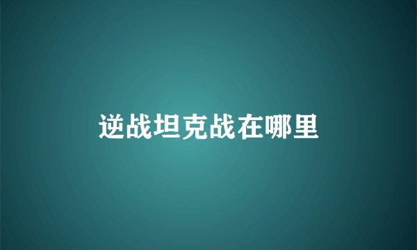 逆战坦克战在哪里