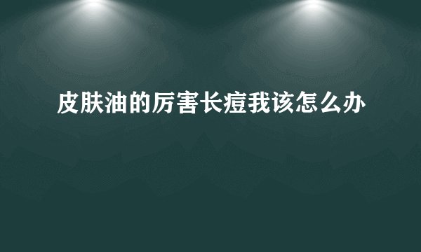 皮肤油的厉害长痘我该怎么办