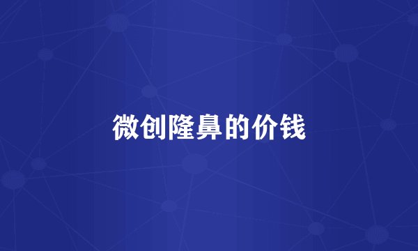 微创隆鼻的价钱