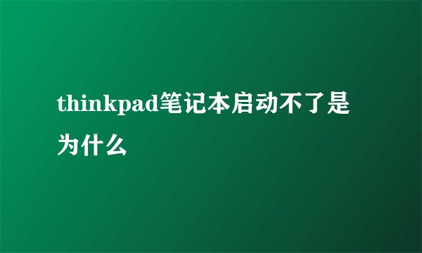 thinkpad笔记本启动不了是为什么