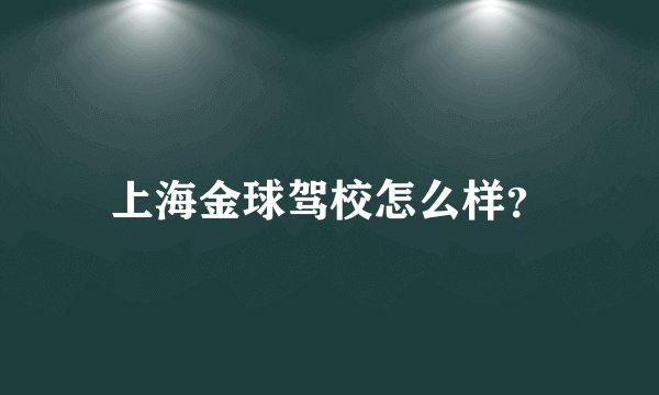 上海金球驾校怎么样？