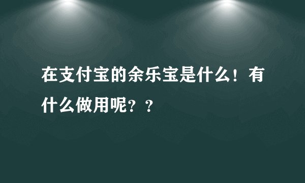 在支付宝的余乐宝是什么！有什么做用呢？？
