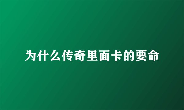 为什么传奇里面卡的要命