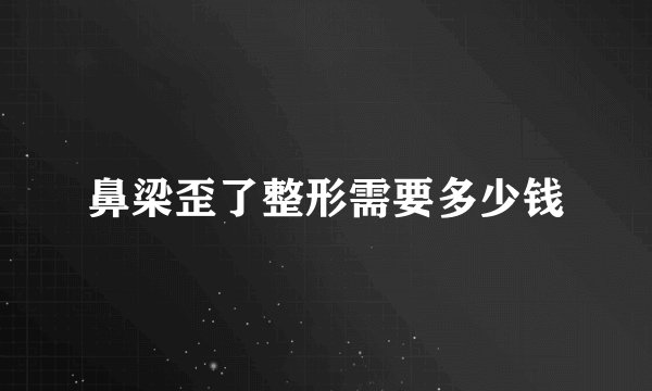 鼻梁歪了整形需要多少钱