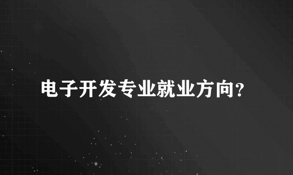 电子开发专业就业方向？