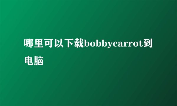 哪里可以下载bobbycarrot到电脑