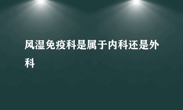 风湿免疫科是属于内科还是外科