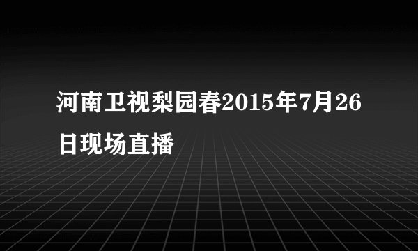 河南卫视梨园春2015年7月26日现场直播