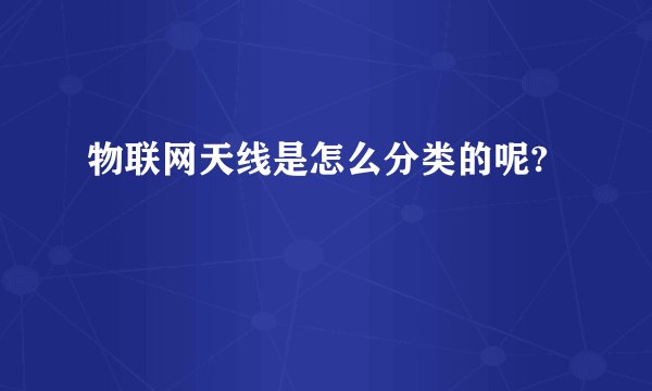 物联网天线是怎么分类的呢?