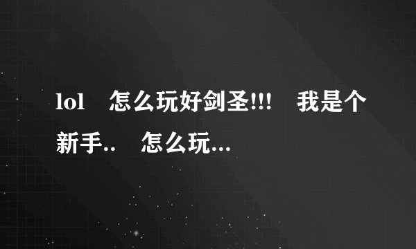 lol 怎么玩好剑圣!!! 我是个新手.. 怎么玩好剑圣!!!