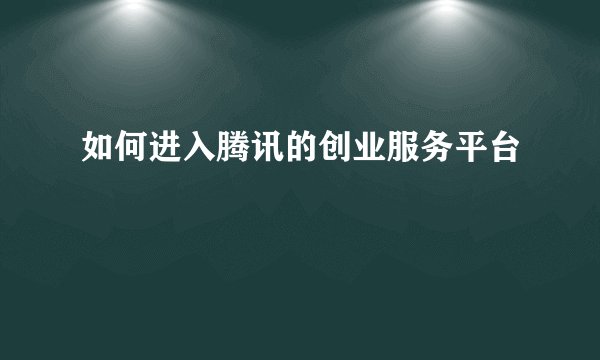 如何进入腾讯的创业服务平台