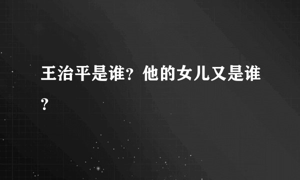 王治平是谁？他的女儿又是谁？