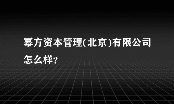 幂方资本管理(北京)有限公司怎么样?