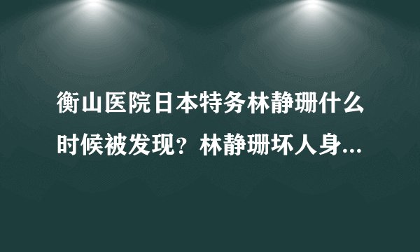 衡山医院日本特务林静珊什么时候被发现？林静珊坏人身份结局怎么样？- 飞外网