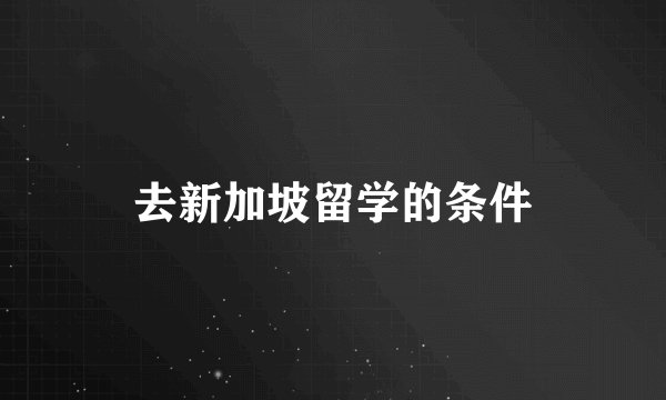 去新加坡留学的条件