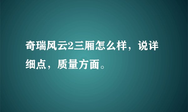 奇瑞风云2三厢怎么样，说详细点，质量方面。