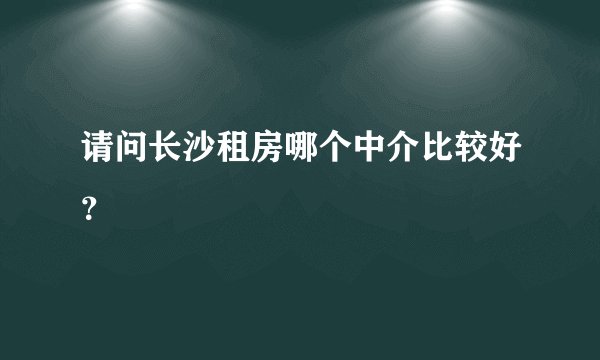 请问长沙租房哪个中介比较好？