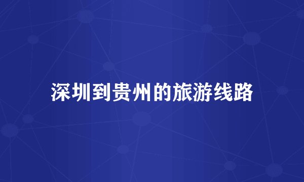 深圳到贵州的旅游线路