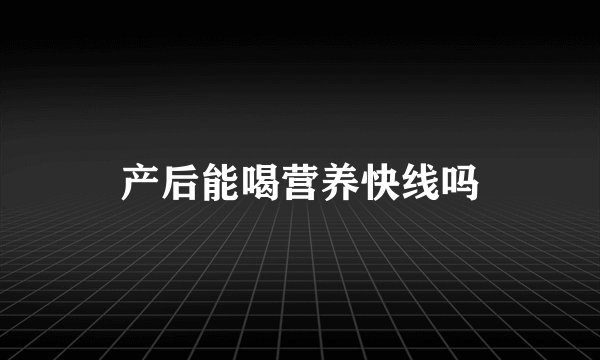 产后能喝营养快线吗