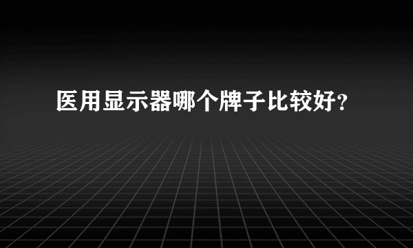 医用显示器哪个牌子比较好？