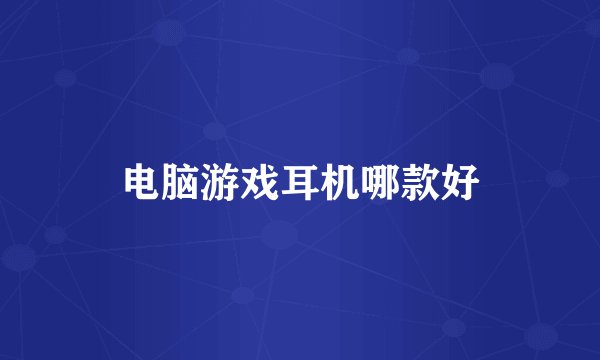电脑游戏耳机哪款好