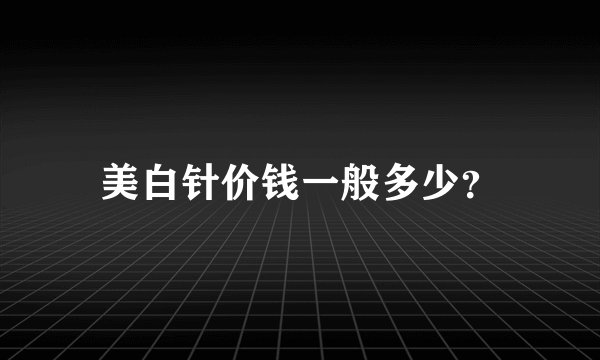 美白针价钱一般多少？